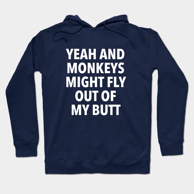 Yeah and Monkeys might fly out of my butt Hoodie by dumbshirts